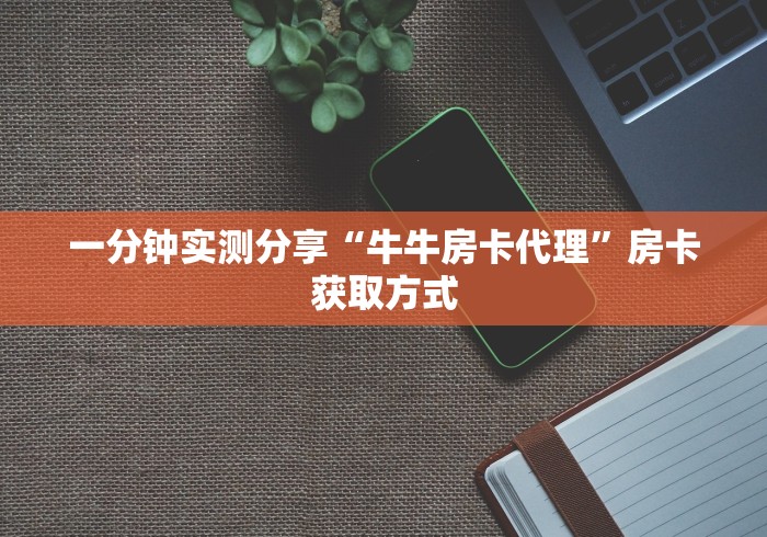 一分钟实测分享“牛牛房卡代理”房卡获取方式