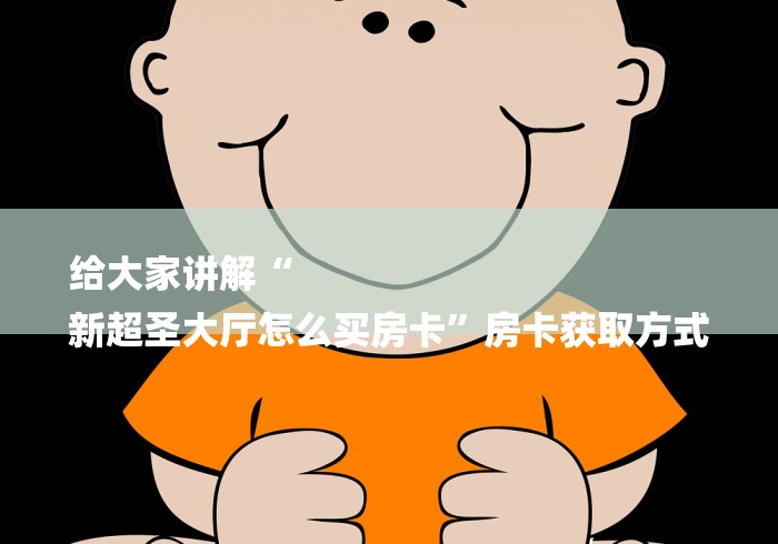 给大家讲解“
新超圣大厅怎么买房卡”房卡获取方式
