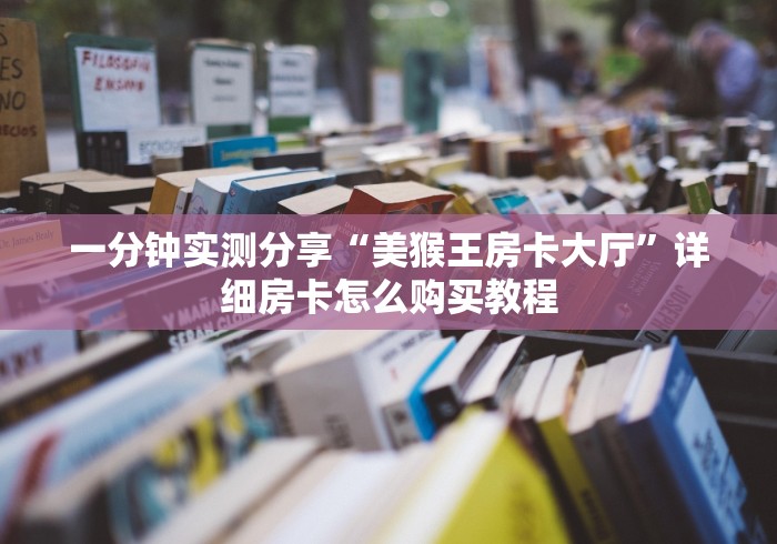 一分钟实测分享“美猴王房卡大厅”详细房卡怎么购买教程