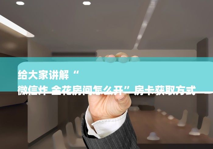 给大家讲解“
微信炸 金花房间怎么开”房卡获取方式