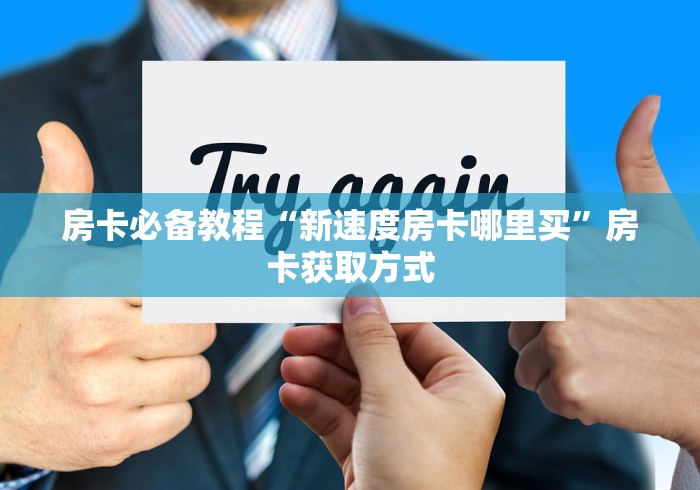 房卡必备教程“新速度房卡哪里买”房卡获取方式 房卡必备教程“新速度房卡哪里买”房卡获取方式