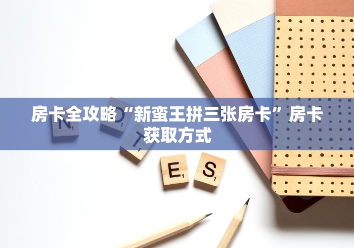 房卡全攻略“新蛮王拼三张房卡”房卡获取方式