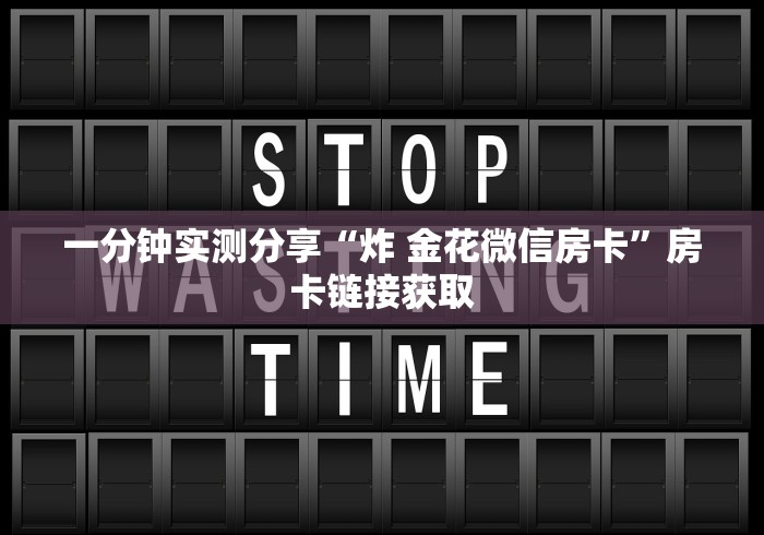 一分钟实测分享“炸 金花微信房卡”房卡链接获取 一分钟实测分享“炸 金花微信房卡”房卡链接获取