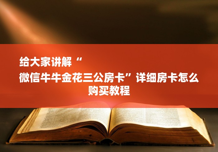 给大家讲解“
微信牛牛金花三公房卡”详细房卡怎么购买教程 给大家讲解“
微信牛牛金花三公房卡”详细房卡怎么购买教程