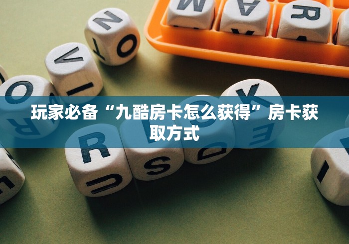 玩家必备“九酷房卡怎么获得”房卡获取方式