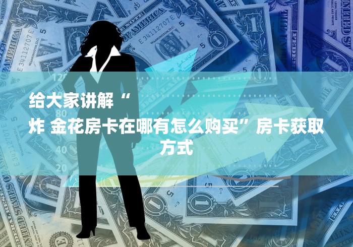 给大家讲解“
炸 金花房卡在哪有怎么购买”房卡获取方式