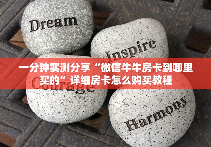 一分钟实测分享“微信牛牛房卡到哪里买的”详细房卡怎么购买教程 一分钟实测分享“微信牛牛房卡到哪里买的”详细房卡怎么购买教程