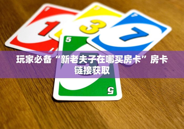 玩家必备“新老夫子在哪买房卡”房卡链接获取 玩家必备“新老夫子在哪买房卡”房卡链接获取