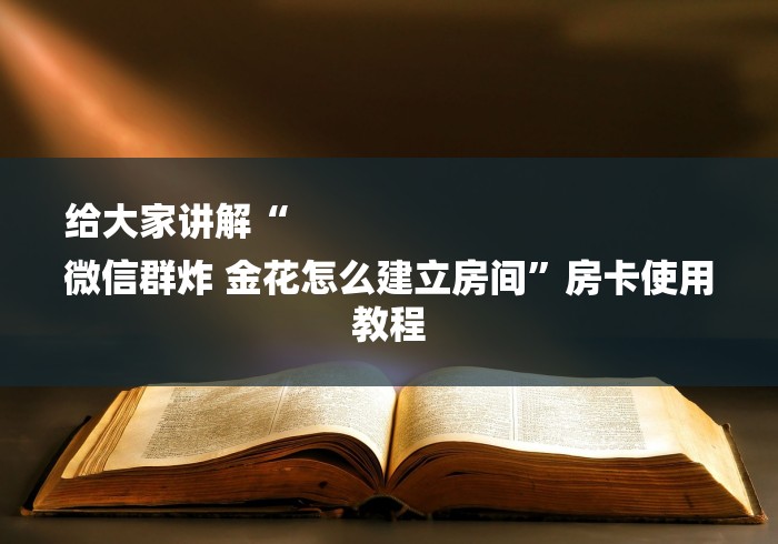 给大家讲解“
微信群炸 金花怎么建立房间”房卡使用教程 给大家讲解“
微信群炸 金花怎么建立房间”房卡使用教程