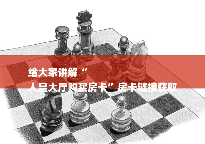 给大家讲解“
人皇大厅购买房卡”房卡链接获取