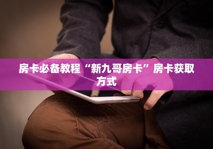 房卡必备教程“新九哥房卡”房卡获取方式