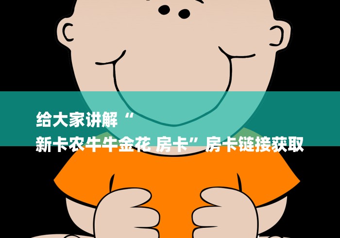 给大家讲解“
新卡农牛牛金花 房卡”房卡链接获取