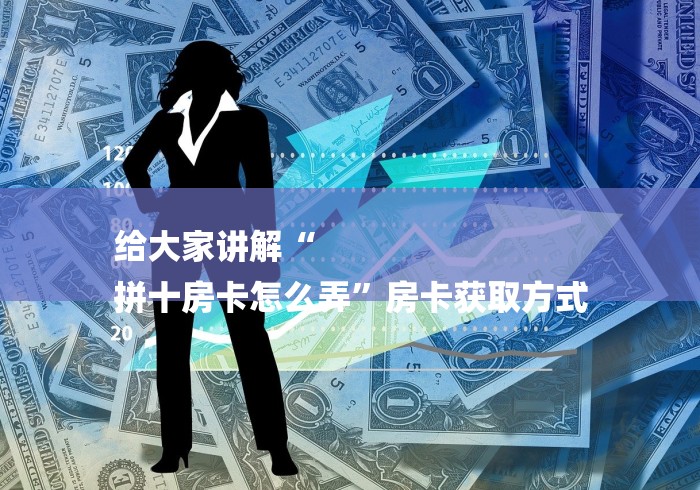 给大家讲解“
拼十房卡怎么弄”房卡获取方式