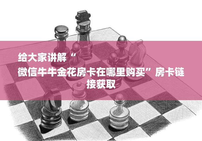 给大家讲解“
微信牛牛金花房卡在哪里购买”房卡链接获取