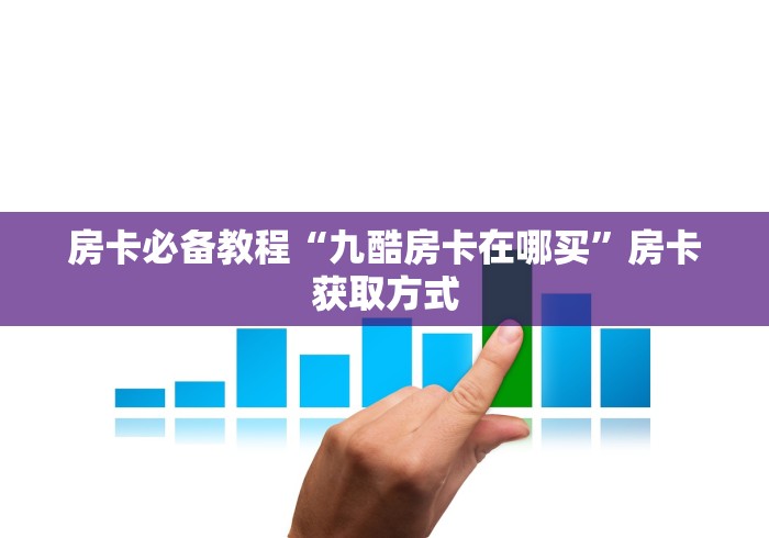 房卡必备教程“九酷房卡在哪买”房卡获取方式