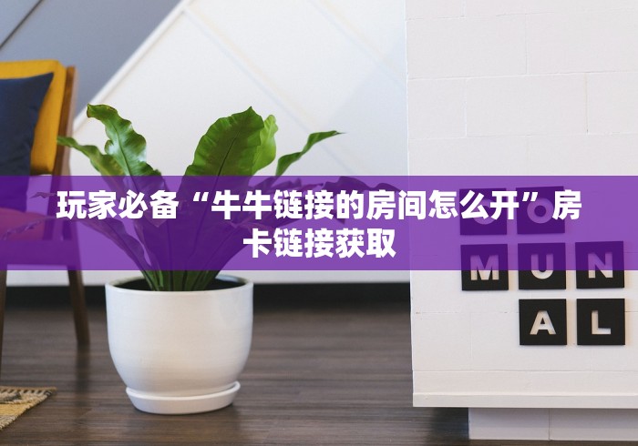 玩家必备“牛牛链接的房间怎么开”房卡链接获取 玩家必备“牛牛链接的房间怎么开”房卡链接获取