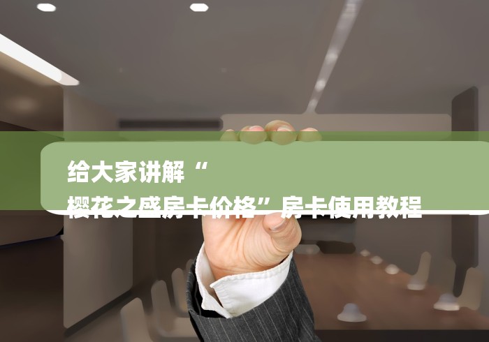 给大家讲解“
樱花之盛房卡价格”房卡使用教程 给大家讲解“
樱花之盛房卡价格”房卡使用教程