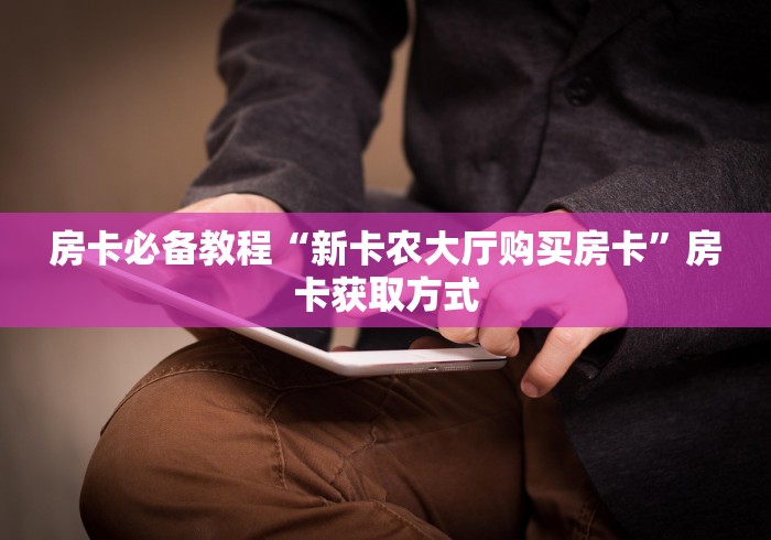 房卡必备教程“新卡农大厅购买房卡”房卡获取方式