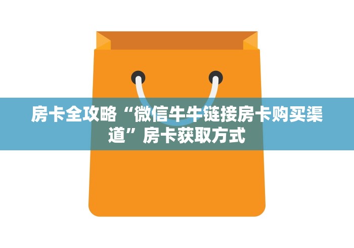 房卡全攻略“微信牛牛链接房卡购买渠道”房卡获取方式 房卡全攻略“微信牛牛链接房卡购买渠道”房卡获取方式