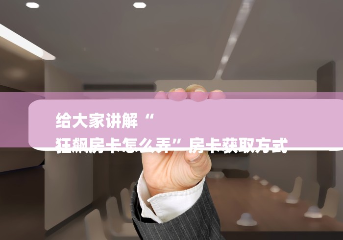 给大家讲解“
狂飙房卡怎么弄”房卡获取方式