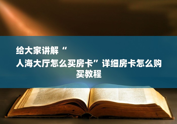 给大家讲解“
人海大厅怎么买房卡”详细房卡怎么购买教程
