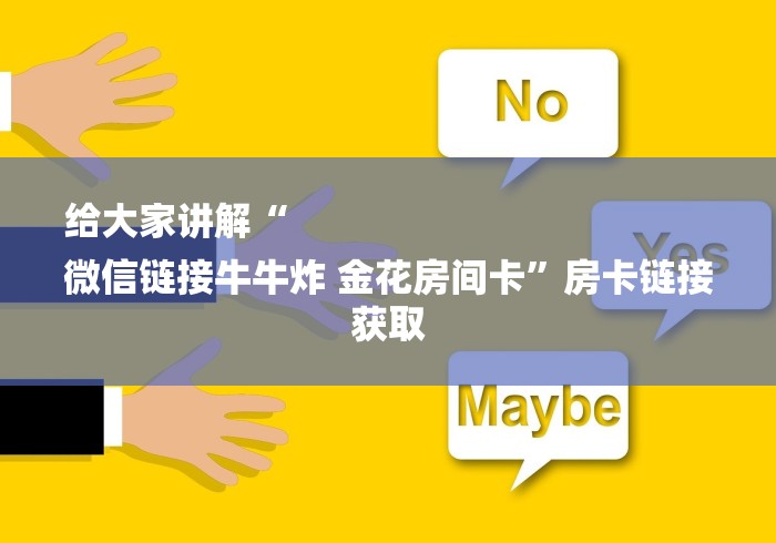 给大家讲解“
微信链接牛牛炸 金花房间卡”房卡链接获取