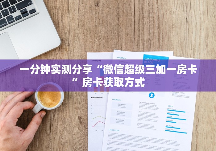 一分钟实测分享“微信超级三加一房卡”房卡获取方式