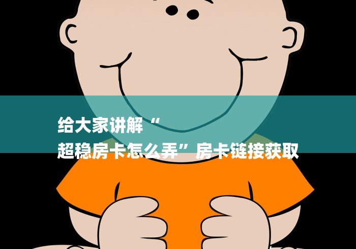 给大家讲解“
超稳房卡怎么弄”房卡链接获取 给大家讲解“
超稳房卡怎么弄”房卡链接获取