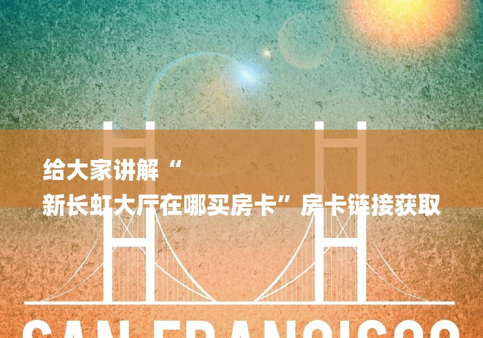 给大家讲解“
新长虹大厅在哪买房卡”房卡链接获取