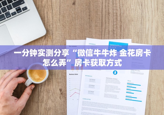 一分钟实测分享“微信牛牛炸 金花房卡怎么弄”房卡获取方式 一分钟实测分享“微信牛牛炸 金花房卡怎么弄”房卡获取方式