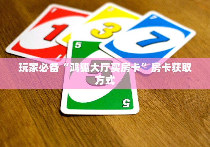 玩家必备“鸿狐大厅买房卡”房卡获取方式