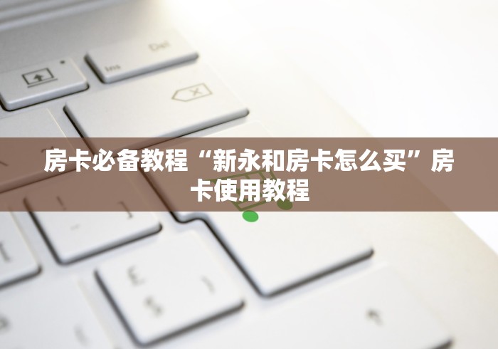 房卡必备教程“新永和房卡怎么买”房卡使用教程