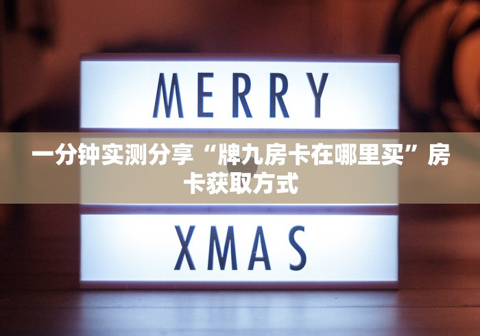 一分钟实测分享“牌九房卡在哪里买”房卡获取方式