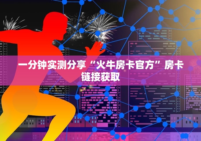 一分钟实测分享“火牛房卡官方”房卡链接获取