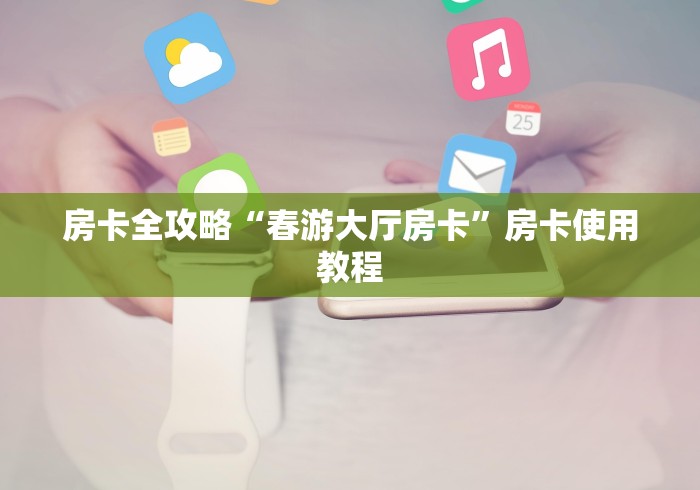 房卡全攻略“春游大厅房卡”房卡使用教程