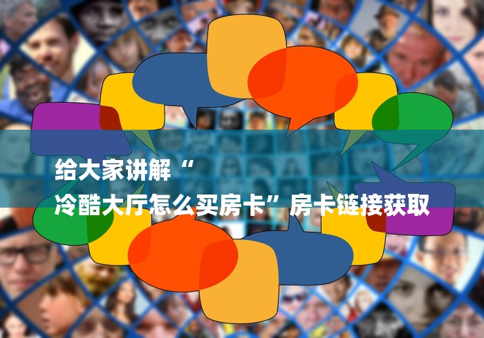 给大家讲解“
冷酷大厅怎么买房卡”房卡链接获取