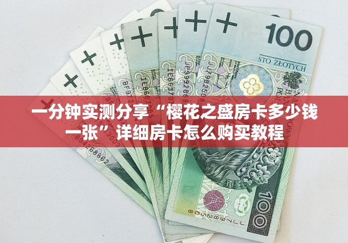 一分钟实测分享“樱花之盛房卡多少钱一张”详细房卡怎么购买教程