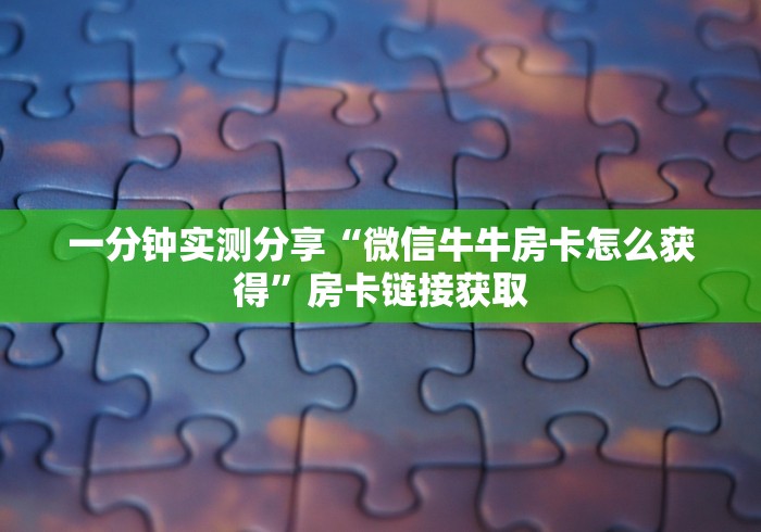 一分钟实测分享“微信牛牛房卡怎么获得”房卡链接获取