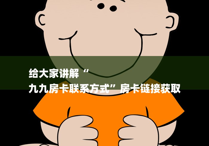 给大家讲解“
九九房卡联系方式”房卡链接获取 给大家讲解“
九九房卡联系方式”房卡链接获取