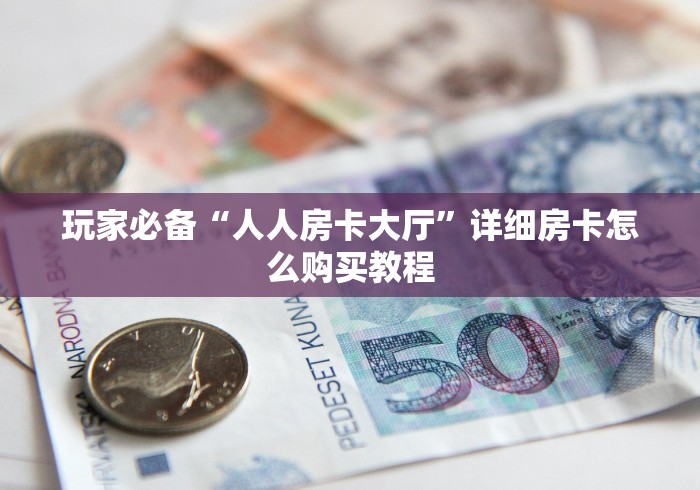 玩家必备“人人房卡大厅”详细房卡怎么购买教程