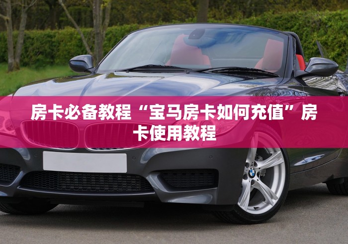 房卡必备教程“宝马房卡如何充值”房卡使用教程