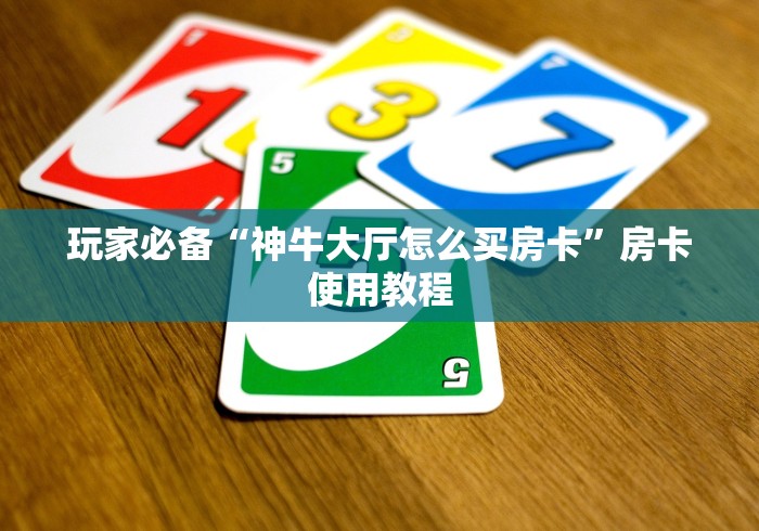 玩家必备“神牛大厅怎么买房卡”房卡使用教程