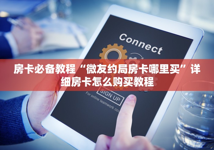 房卡必备教程“微友约局房卡哪里买”详细房卡怎么购买教程