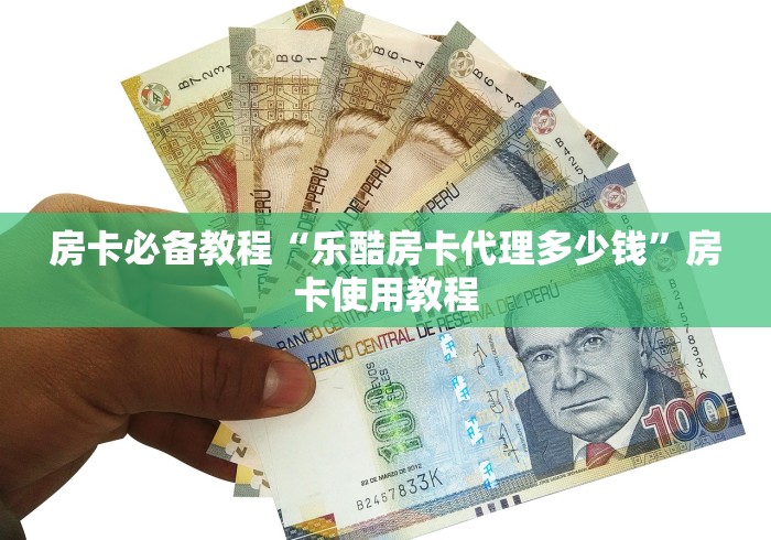 房卡必备教程“乐酷房卡代理多少钱”房卡使用教程