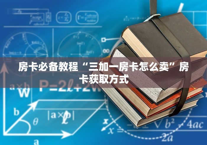 房卡必备教程“三加一房卡怎么卖”房卡获取方式 房卡必备教程“三加一房卡怎么卖”房卡获取方式