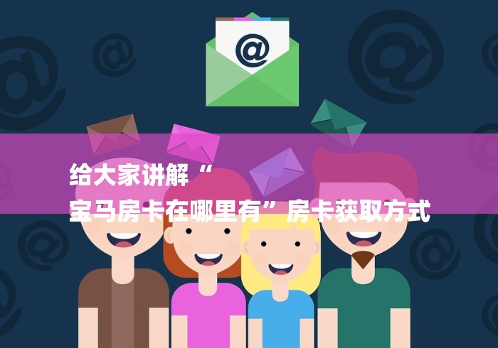 给大家讲解“
宝马房卡在哪里有”房卡获取方式