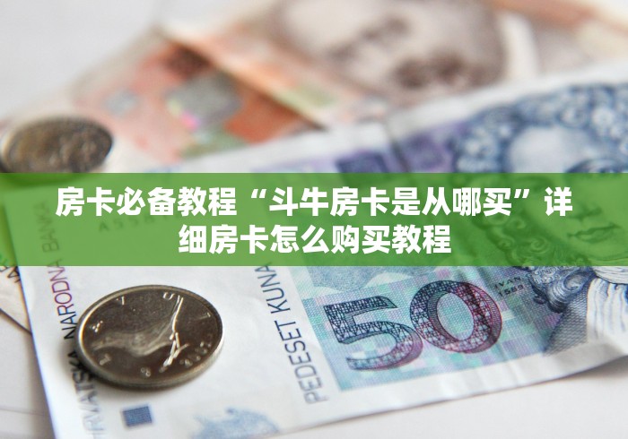 房卡必备教程“斗牛房卡是从哪买”详细房卡怎么购买教程 房卡必备教程“斗牛房卡是从哪买”详细房卡怎么购买教程