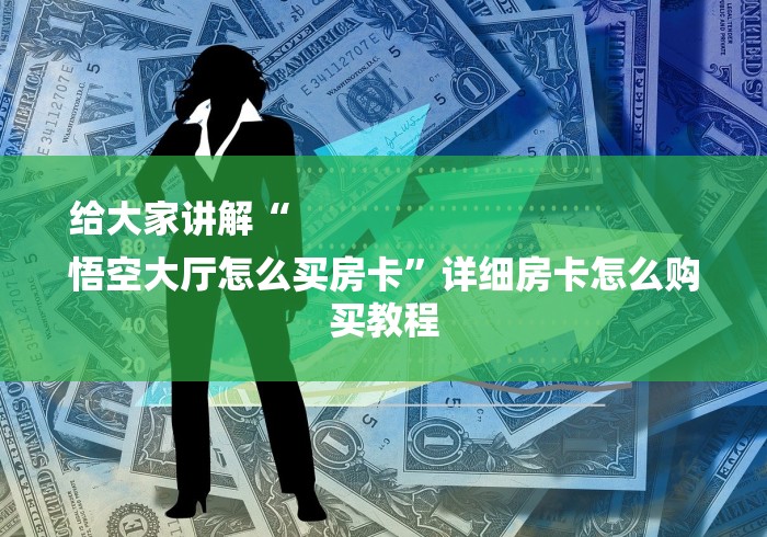 给大家讲解“
悟空大厅怎么买房卡”详细房卡怎么购买教程