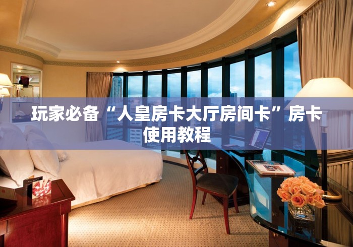 玩家必备“人皇房卡大厅房间卡”房卡使用教程