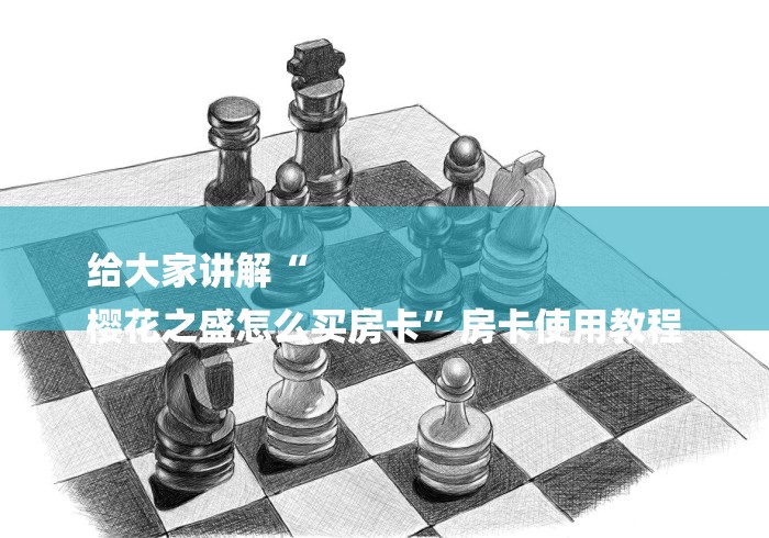给大家讲解“
樱花之盛怎么买房卡”房卡使用教程 给大家讲解“
樱花之盛怎么买房卡”房卡使用教程